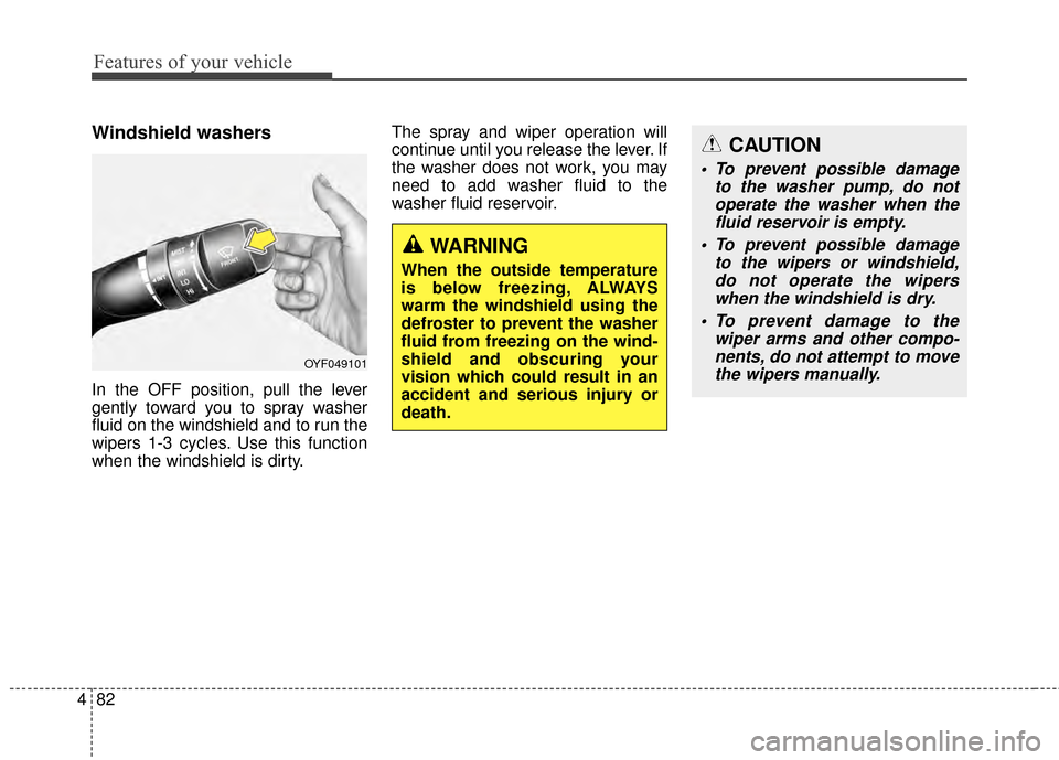 Hyundai Elantra 2015  Owners Manual Features of your vehicle
82
4
Windshield washers 
In the OFF position, pull the lever
gently toward you to spray washer
fluid on the windshield and to run the
wipers 1-3 cycles. Use this function
when