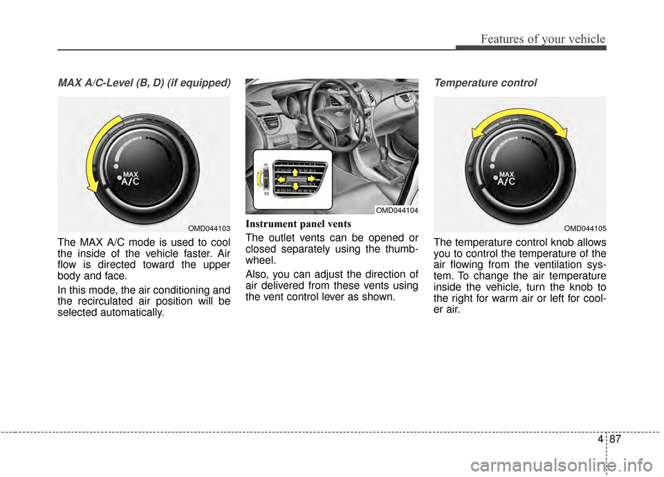 Hyundai Elantra 2015 Owners Manual 487
Features of your vehicle
MAX A/C-Level (B, D) (if equipped)
The MAX A/C mode is used to cool
the inside of the vehicle faster. Air
flow is directed toward the upper
body and face.
In this mode, th Hyundai Elantra 2015 Owners Manual 487
Features of your vehicle
MAX A/C-Level (B, D) (if equipped)
The MAX A/C mode is used to cool
the inside of the vehicle faster. Air
flow is directed toward the upper
body and face.
In this mode, th