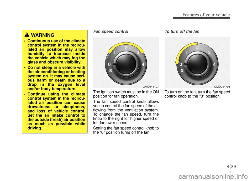 Hyundai Elantra 2015 Owners Manual 489
Features of your vehicle
Fan speed control
The ignition switch must be in the ON
position for fan operation.
The fan speed control knob allows
you to control the fan speed of the air
flowing from Hyundai Elantra 2015 Owners Manual 489
Features of your vehicle
Fan speed control
The ignition switch must be in the ON
position for fan operation.
The fan speed control knob allows
you to control the fan speed of the air
flowing from