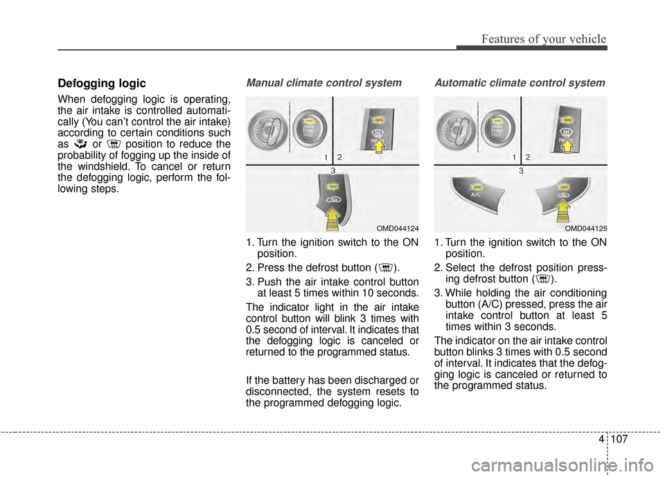 Hyundai Elantra 2015  Owners Manual 4107
Features of your vehicle
Defogging logic
When defogging logic is operating,
the air intake is controlled automati-
cally (You can’t control the air intake)
according to certain conditions such
