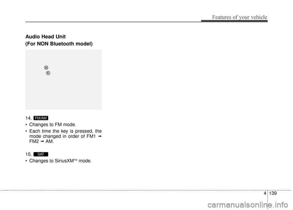Hyundai Elantra 2015  Owners Manual 4139
Features of your vehicle
Audio Head Unit
(For NON Bluetooth model)
14.
 Changes to FM mode.
 Each time the key is pressed, themode changed in order of FM1 ➟
FM2  ➟ AM.
15.
 Changes to SiriusX