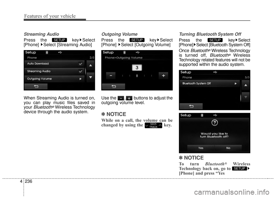 Hyundai Elantra 2015  Owners Manual Features of your vehicle
236
4
Streaming Audio
Press the  key Select
[Phone]  Select [Streaming Audio]
When Streaming Audio is turned on,
you can play music files saved in
your 
Bluetooth®Wireless Te