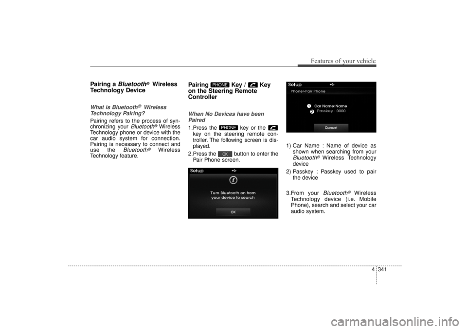 Hyundai Elantra 2015 Owners Manual 4341
Features of your vehicle
Pairing a Bluetooth®Wireless
Technology Device
What is Bluetooth® Wireless
Technology Pairing?
Pairing refers to the process of syn-
chronizing your
Bluetooth®Wire Hyundai Elantra 2015 Owners Manual 4341
Features of your vehicle
Pairing a Bluetooth®Wireless
Technology Device
What is Bluetooth® Wireless
Technology Pairing?
Pairing refers to the process of syn-
chronizing your
Bluetooth®Wire