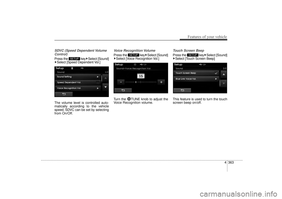 Hyundai Elantra 2015  Owners Manual SDVC (Speed Dependent VolumeControl)
Press the  key Select [Sound] Select [Speed Dependent Vol.]
The volume level is controlled auto-
matically according to the vehicle
speed. SDVC can be set by selec