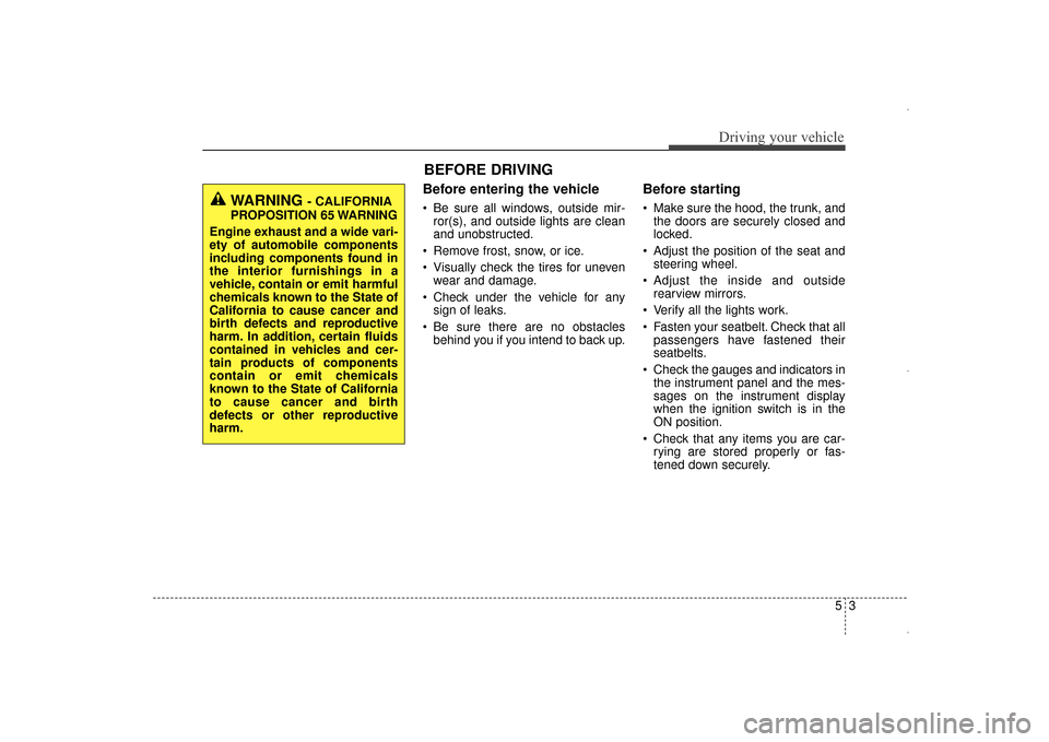 Hyundai Elantra 2015 Owners Manual Before entering the vehicle
• Be sure all windows, outside mir-ror(s), and outside lights are clean
and unobstructed.
Remove frost, snow, or ice.
Visually check the tires for uneven wear and dama Hyundai Elantra 2015 Owners Manual Before entering the vehicle
• Be sure all windows, outside mir-ror(s), and outside lights are clean
and unobstructed.
Remove frost, snow, or ice.
Visually check the tires for uneven wear and dama