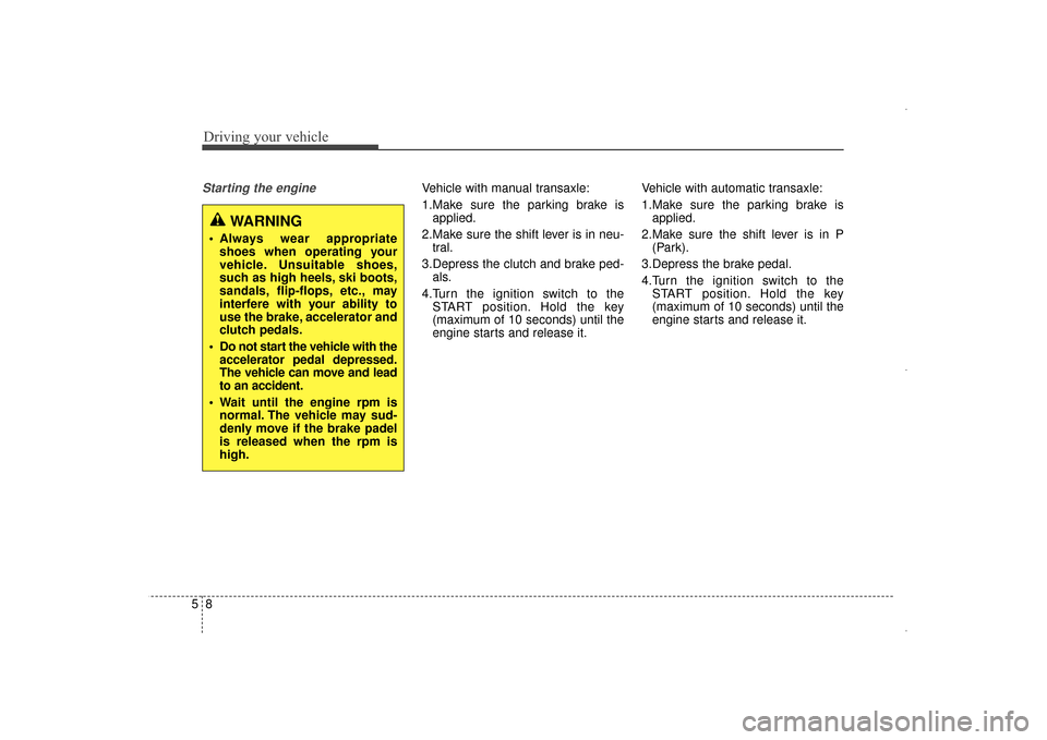 Hyundai Elantra 2015 Owners Manual Driving your vehicle
85
Starting the engine Vehicle with manual transaxle:
1.Make sure the parking brake isapplied.
2.Make sure the shift lever is in neu- tral.
3.Depress the clutch and brake ped- als Hyundai Elantra 2015 Owners Manual Driving your vehicle
85
Starting the engine Vehicle with manual transaxle:
1.Make sure the parking brake isapplied.
2.Make sure the shift lever is in neu- tral.
3.Depress the clutch and brake ped- als