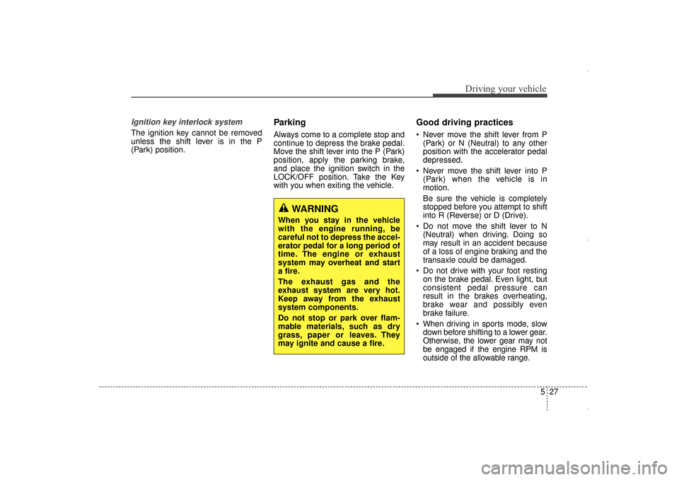 Hyundai Elantra 2015  Owners Manual 527
Driving your vehicle
Ignition key interlock system 
The ignition key cannot be removed
unless the shift lever is in the P
(Park) position.
Parking
Always come to a complete stop and
continue to de