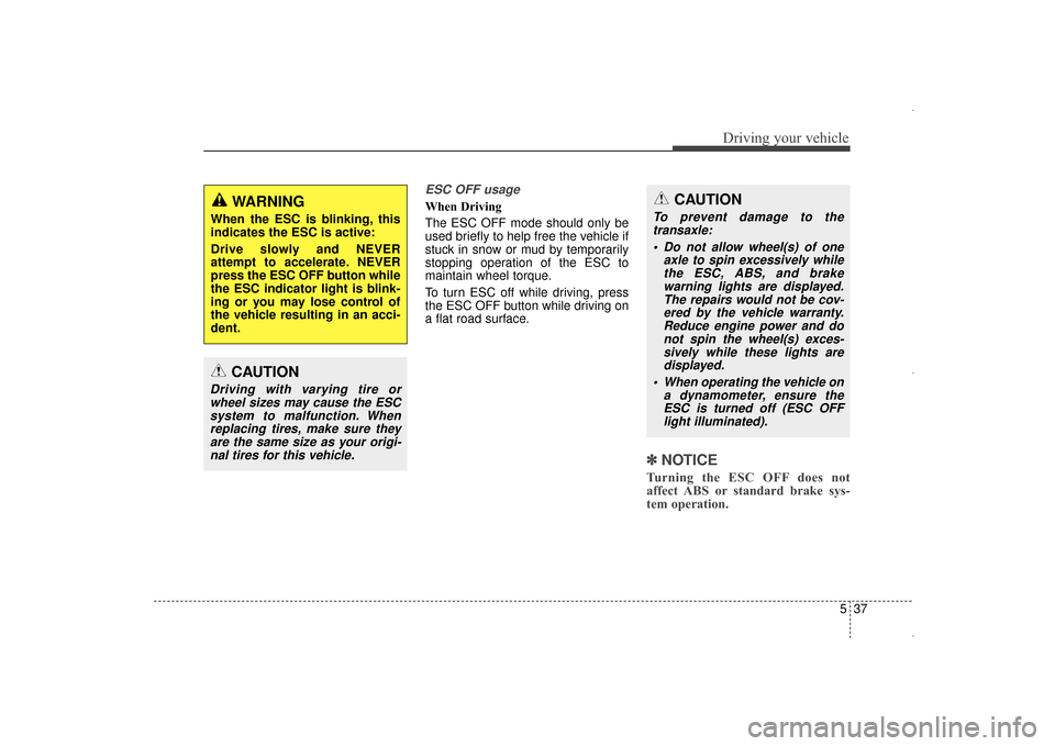 Hyundai Elantra 2015  Owners Manual 537
Driving your vehicle
ESC OFF usage  
When Driving    
The ESC OFF mode should only be
used briefly to help free the vehicle if
stuck in snow or mud by temporarily
stopping operation of the ESC to
