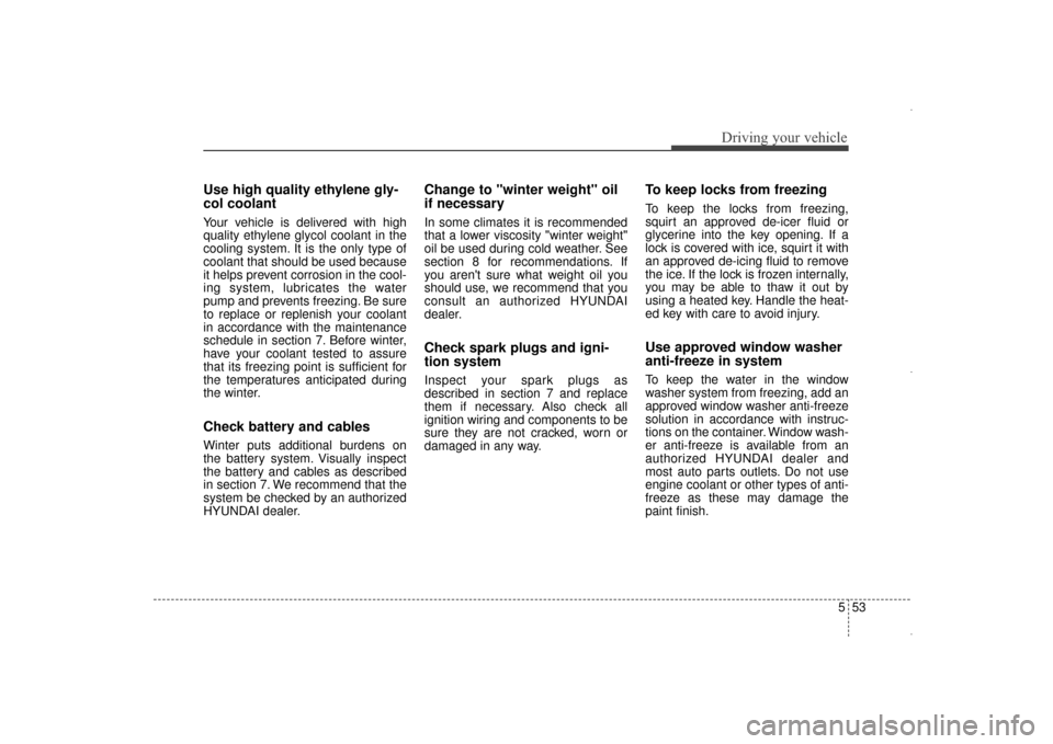 Hyundai Elantra 2015 Owners Manual Use high quality ethylene gly-
col coolant
Your vehicle is delivered with high
quality ethylene glycol coolant in the
cooling system. It is the only type of
coolant that should be used because
it help Hyundai Elantra 2015 Owners Manual Use high quality ethylene gly-
col coolant
Your vehicle is delivered with high
quality ethylene glycol coolant in the
cooling system. It is the only type of
coolant that should be used because
it help