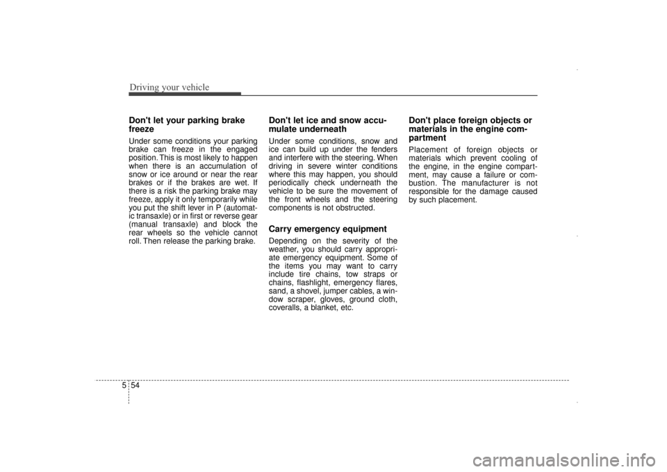 Hyundai Elantra 2015 Owners Manual Driving your vehicle
54
5
Dont let your parking brake
freeze
Under some conditions your parking
brake can freeze in the engaged
position. This is most likely to happen
when there is an accumulation o Hyundai Elantra 2015 Owners Manual Driving your vehicle
54
5
Dont let your parking brake
freeze
Under some conditions your parking
brake can freeze in the engaged
position. This is most likely to happen
when there is an accumulation o