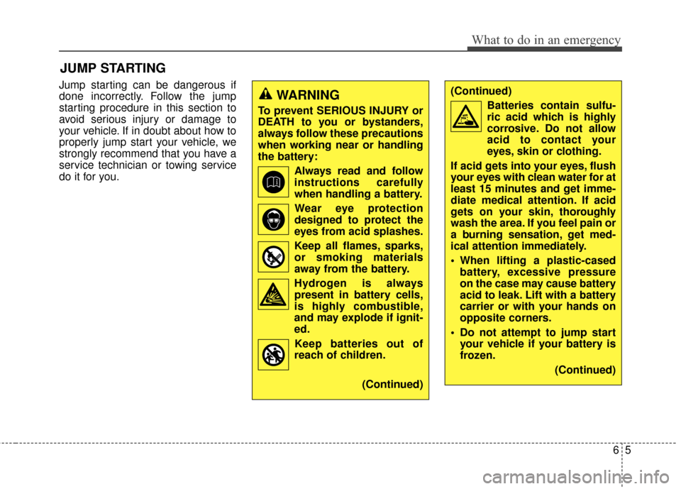 Hyundai Elantra 2015  Owners Manual Jump starting can be dangerous if
done incorrectly. Follow the jump
starting procedure in this section to
avoid serious injury or damage to
your vehicle. If in doubt about how to
properly jump start y