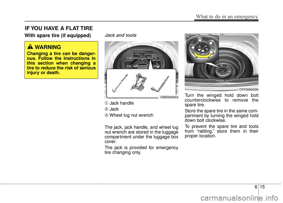 Hyundai Elantra 2015  Owners Manual 615
What to do in an emergency
With spare tire (if equipped)Jack and tools 
➀Jack handle
➁ Jack
➂ Wheel lug nut wrench
The jack, jack handle, and wheel lug
nut wrench are stored in the luggage
c