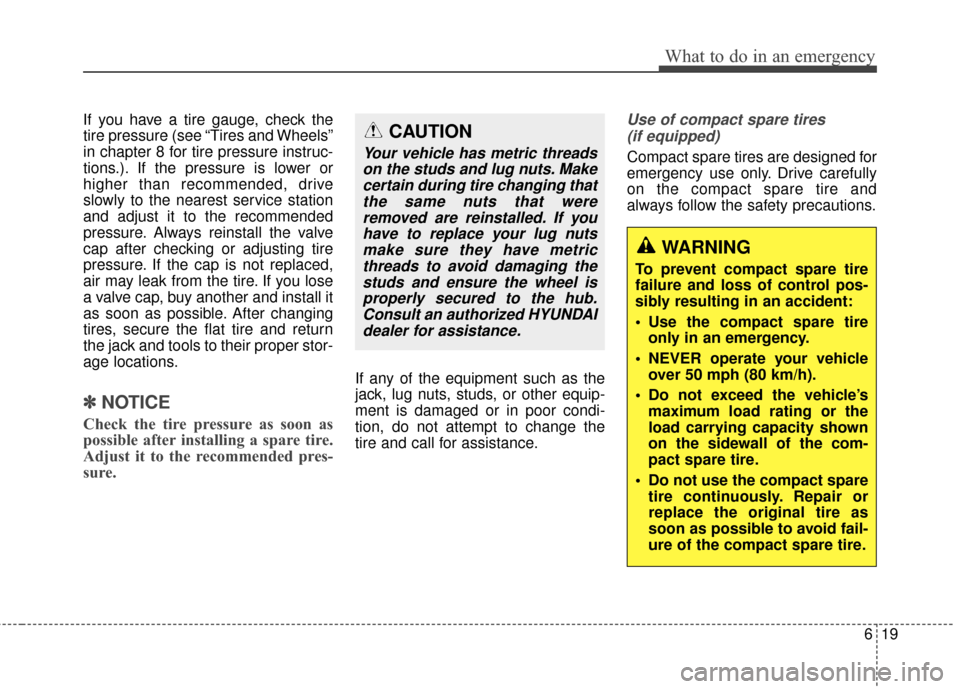 Hyundai Elantra 2015  Owners Manual 619
What to do in an emergency
If you have a tire gauge, check the
tire pressure (see “Tires and Wheels”
in chapter 8 for tire pressure instruc-
tions.). If the pressure is lower or
higher than re