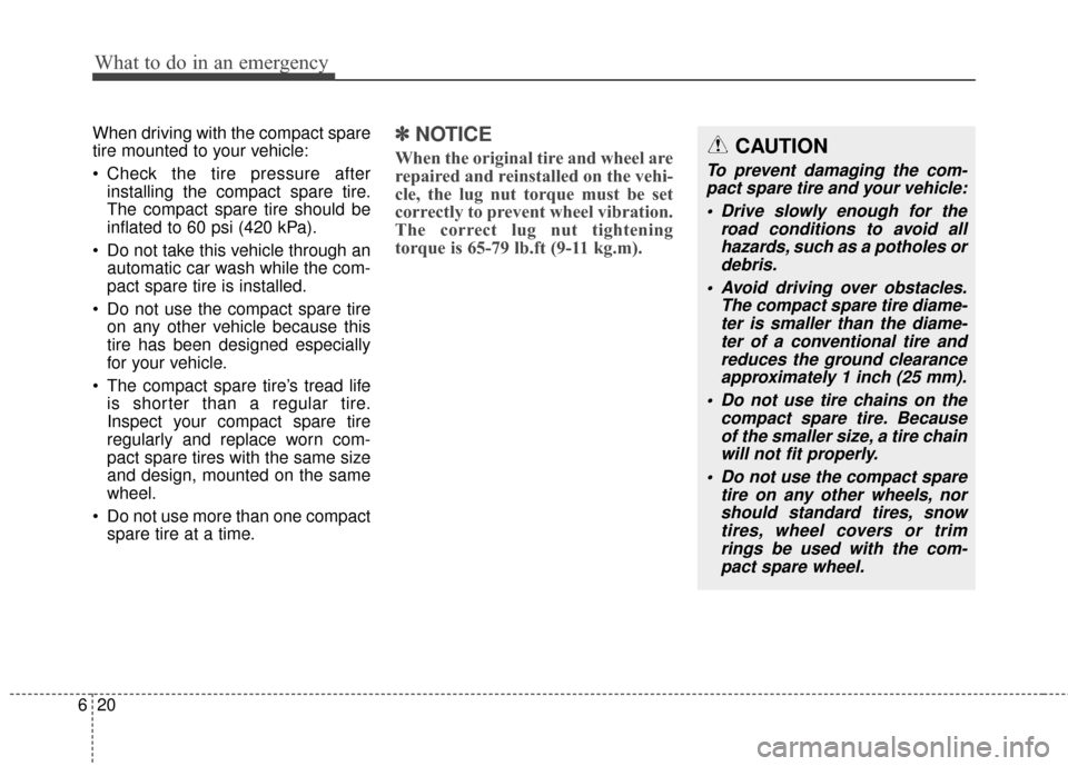 Hyundai Elantra 2015  Owners Manual What to do in an emergency
20
6
When driving with the compact spare
tire mounted to your vehicle:
 Check the tire pressure after
installing the compact spare tire.
The compact spare tire should be
inf