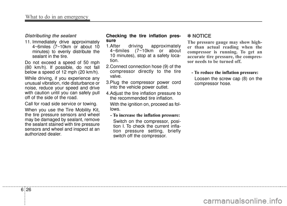 Hyundai Elantra 2015  Owners Manual What to do in an emergency
26
6
Distributing the sealant
11. Immediately drive approximately
4~6miles (7~10km or about 10
minutes) to evenly distribute the
sealant in the tire.
Do not exceed a speed o