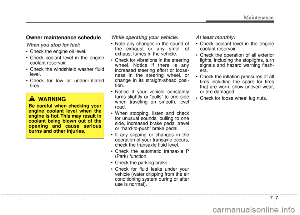 Hyundai Elantra 2015  Owners Manual 77
Maintenance
Owner maintenance schedule
When you stop for fuel:
 Check the engine oil level.
 Check coolant level in the enginecoolant reservoir.
 Check the windshield washer fluid level.
 Check for