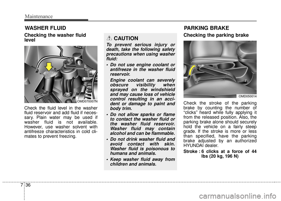 Hyundai Elantra 2015  Owners Manual Maintenance
36
7
WASHER FLUID
Checking the washer fluid
level    
Check the fluid level in the washer
fluid reservoir and add fluid if neces-
sary. Plain water may be used if
washer fluid is not avail