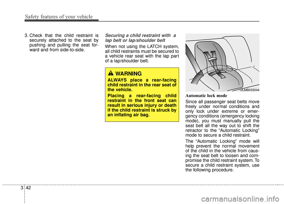 Hyundai Elantra 2015  Owners Manual Safety features of your vehicle
42
3 3. Check that the child restraint is
securely attached to the seat by
pushing and pulling the seat for-
ward and from side-to-side.
Securing a child restraint with