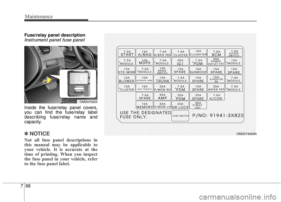 Hyundai Elantra 2015  Owners Manual Maintenance
68
7
Fuse/relay panel description
Instrument panel fuse panel
Inside the fuse/relay panel covers,
you can find the fuse/relay label
describing fuse/relay name and
capacity.
✽ ✽
NOTICE
