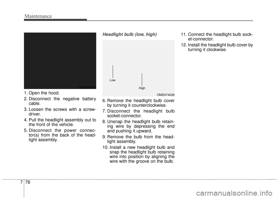 Hyundai Elantra 2015  Owners Manual Maintenance
78
7
1. Open the hood.
2. Disconnect the negative battery
cable.
3. Loosen the screws with a screw- driver.
4. Pull the headlight assembly out to the front of the vehicle.
5. Disconnect th