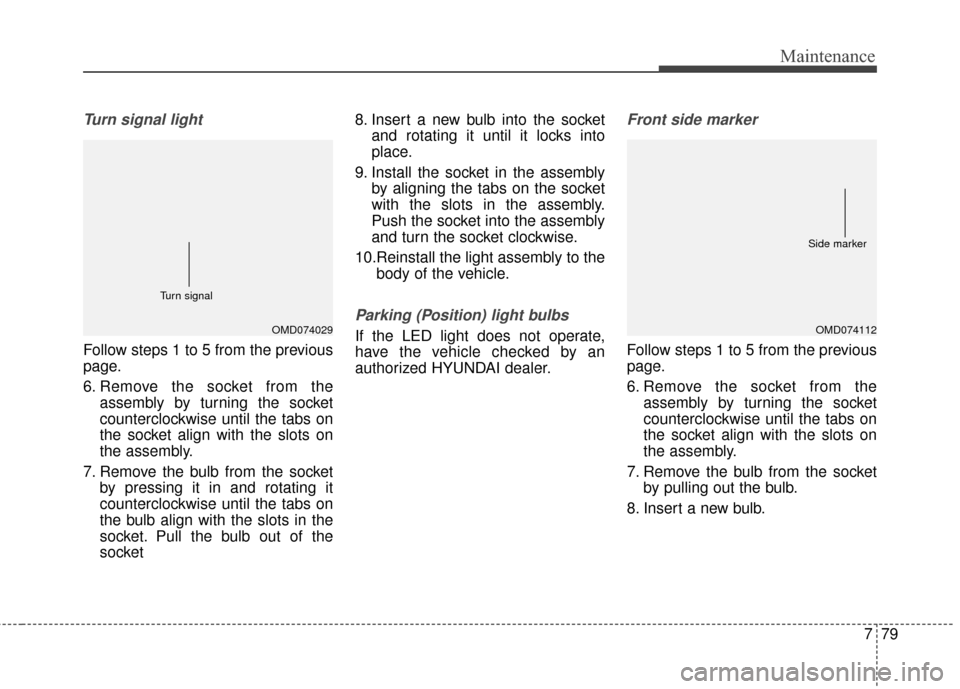 Hyundai Elantra 2015  Owners Manual 779
Maintenance
Turn signal light
Follow steps 1 to 5 from the previous
page.
6. Remove the socket from theassembly by turning the socket
counterclockwise until the tabs on
the socket align with the s