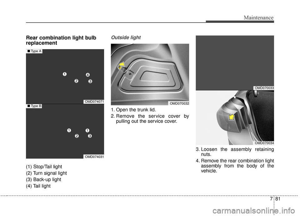 Hyundai Elantra 2015  Owners Manual 781
Maintenance
Rear combination light bulb
replacement 
(1) Stop/Tail light
(2) Turn signal light
(3) Back-up light
(4) Tail light
Outside light 
1. Open the trunk lid.
2. Remove the service cover by