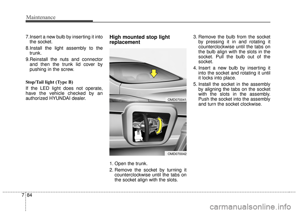 Hyundai Elantra 2015  Owners Manual Maintenance
84
7
7.Insert a new bulb by inserting it into
the socket.
8.Install the light assembly to the trunk.
9.Reinstall the nuts and connector and then the trunk lid cover by
pushing in the screw