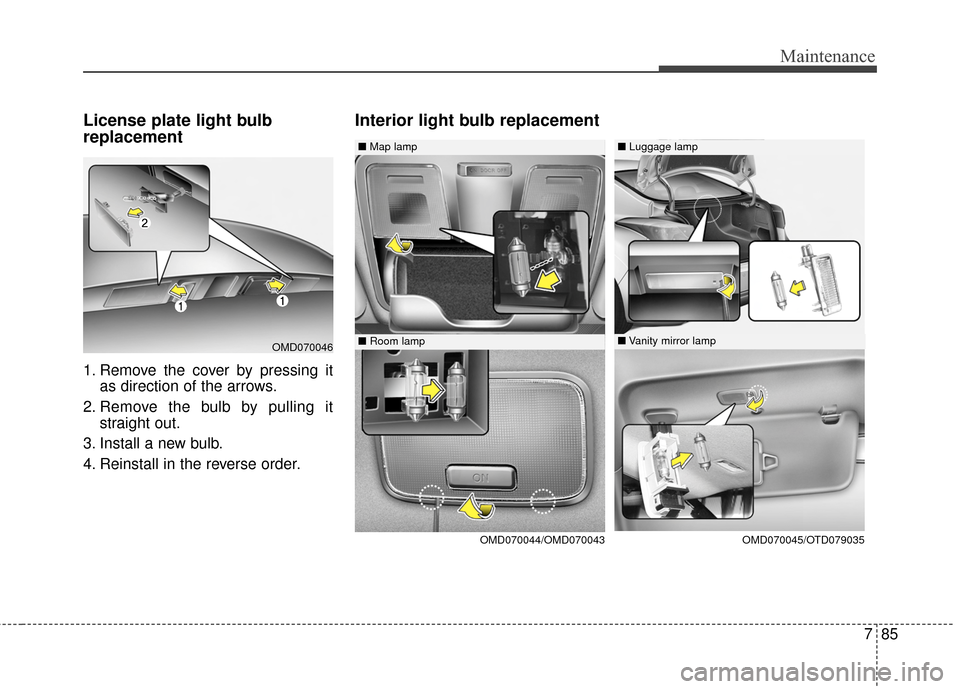 Hyundai Elantra 2015 Owners Guide 785
Maintenance
License plate light bulb
replacement 
1. Remove the cover by pressing itas direction of the arrows.
2. Remove the bulb by pulling it straight out.
3. Install a new bulb.
4. Reinstall i