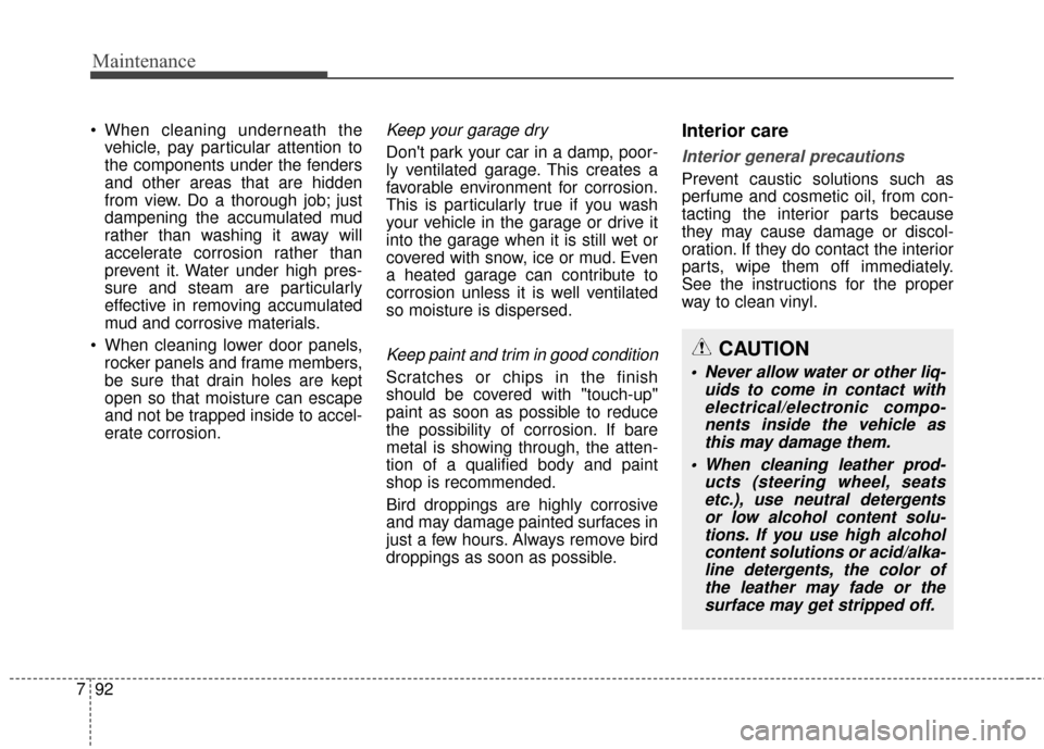 Hyundai Elantra 2015  Owners Manual Maintenance
92
7

vehicle, pay particular attention to
the components under the fenders
and other areas that are hidden
from view. Do a thorough job; just
dampening the accumulated mud
rather than was