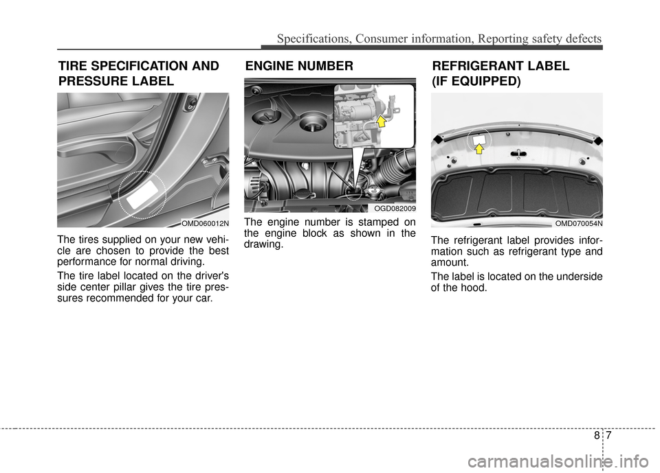 Hyundai Elantra 2015  Owners Manual 87
Specifications, Consumer information, Reporting safety defects
The tires supplied on your new vehi-
cle are chosen to provide the best
performance for normal driving.
The tire label located on the 