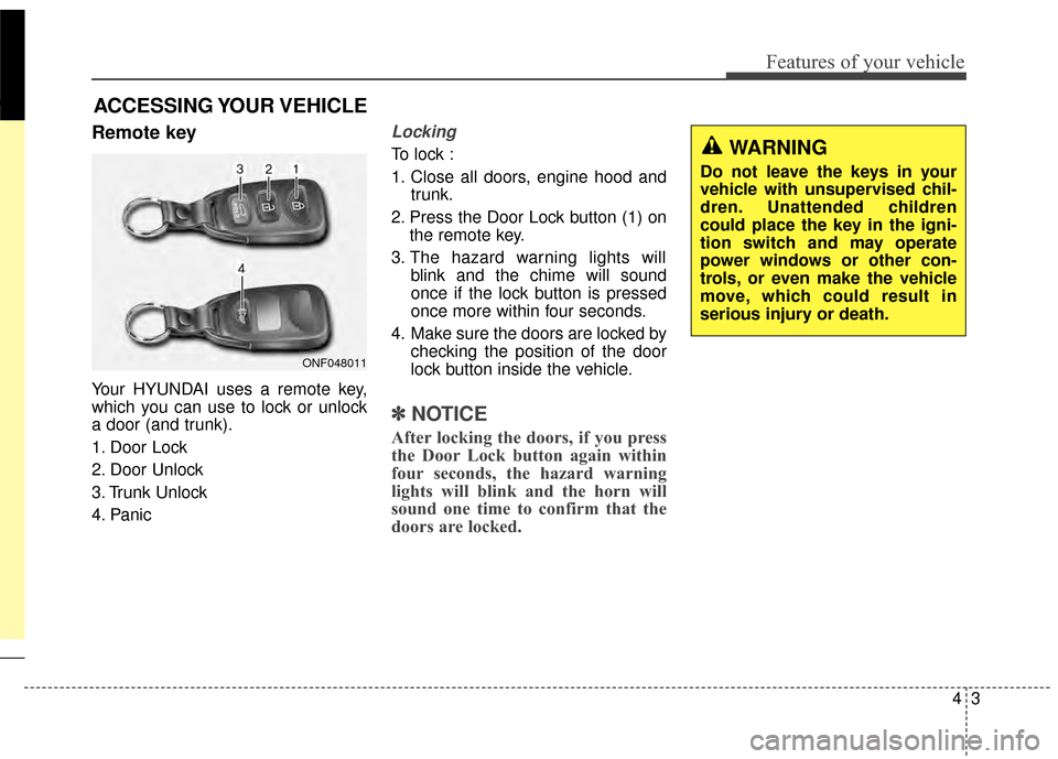 Hyundai Elantra 2015 Manual Online 43
Features of your vehicle
Remote key
Your HYUNDAI uses a remote key,
which you can use to lock or unlock
a door (and trunk).
1. Door Lock
2. Door Unlock
3. Trunk Unlock
4. Panic
Locking
To lock :
Hyundai Elantra 2015 Manual Online 43
Features of your vehicle
Remote key
Your HYUNDAI uses a remote key,
which you can use to lock or unlock
a door (and trunk).
1. Door Lock
2. Door Unlock
3. Trunk Unlock
4. Panic
Locking
To lock :