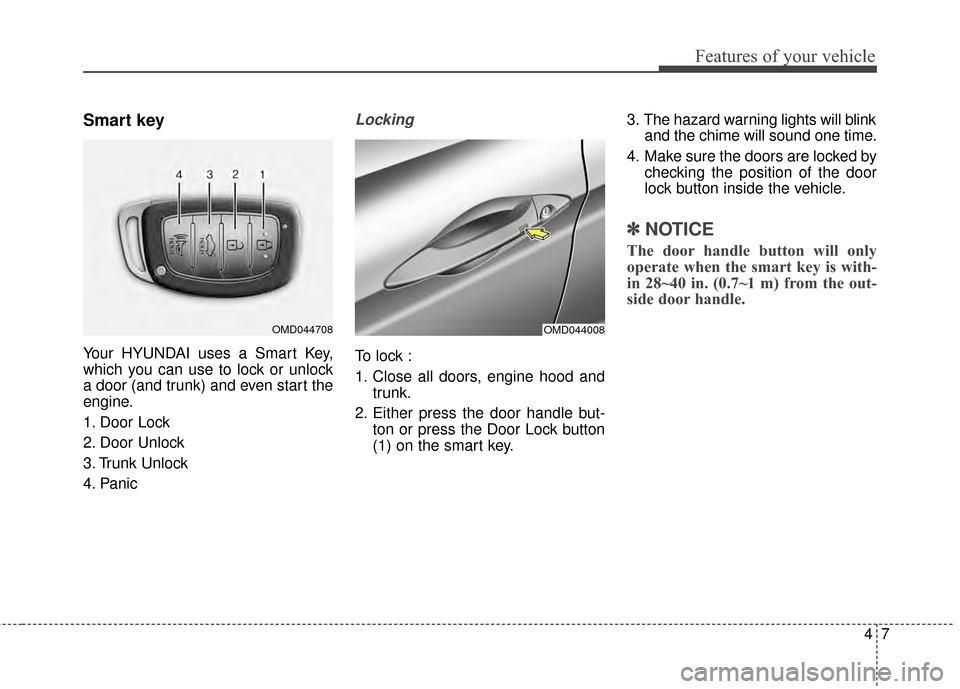 Hyundai Elantra 2015 Owners Manual 47
Features of your vehicle
Smart key
Your HYUNDAI uses a Smart Key,
which you can use to lock or unlock
a door (and trunk) and even start the
engine.
1. Door Lock
2. Door Unlock
3. Trunk Unlock
4. Hyundai Elantra 2015 Owners Manual 47
Features of your vehicle
Smart key
Your HYUNDAI uses a Smart Key,
which you can use to lock or unlock
a door (and trunk) and even start the
engine.
1. Door Lock
2. Door Unlock
3. Trunk Unlock
4.