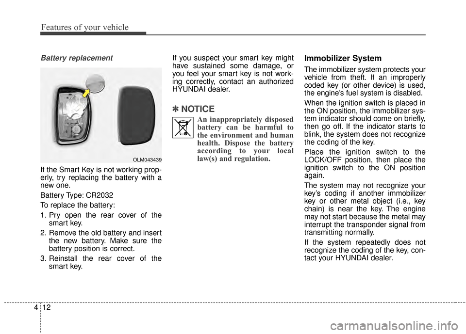 Hyundai Elantra 2015  Owners Manual Features of your vehicle
12
4
Battery replacement 
If the Smart Key is not working prop-
erly, try replacing the battery with a
new one.
Battery Type: CR2032
To replace the battery:
1. Pry open the re