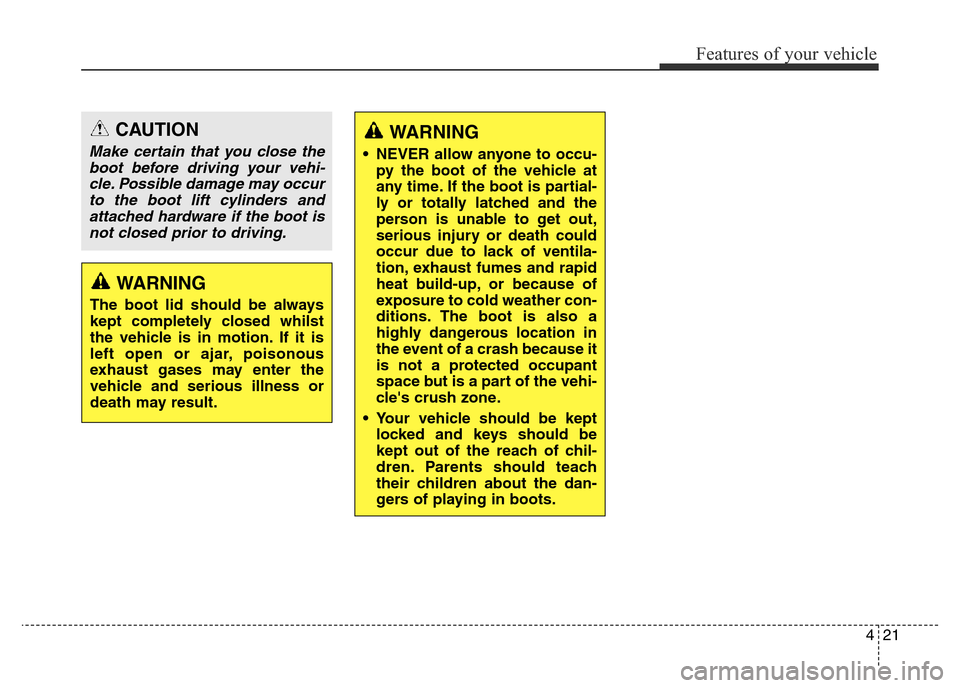 Hyundai Elantra 2015 Owners Manual - RHD (UK. Australia) 421
Features of your vehicle
WARNING
• NEVER allow anyone to occu-
py the boot of the vehicle at
any time. If the boot is partial-
ly or totally latched and the
person is unable to get out,
serious Hyundai Elantra 2015 Owners Manual - RHD (UK. Australia) 421
Features of your vehicle
WARNING
• NEVER allow anyone to occu-
py the boot of the vehicle at
any time. If the boot is partial-
ly or totally latched and the
person is unable to get out,
serious
