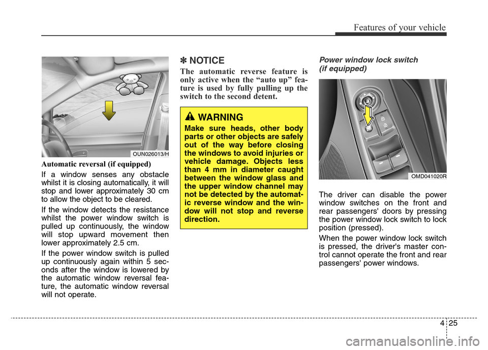 Hyundai Elantra 2015 Owners Manual - RHD (UK. Australia) 425
Features of your vehicle
Automatic reversal (if equipped)
If a window senses any obstacle
whilst it is closing automatically, it will
stop and lower approximately 30 cm
to allow the object to be Hyundai Elantra 2015 Owners Manual - RHD (UK. Australia) 425
Features of your vehicle
Automatic reversal (if equipped)
If a window senses any obstacle
whilst it is closing automatically, it will
stop and lower approximately 30 cm
to allow the object to be