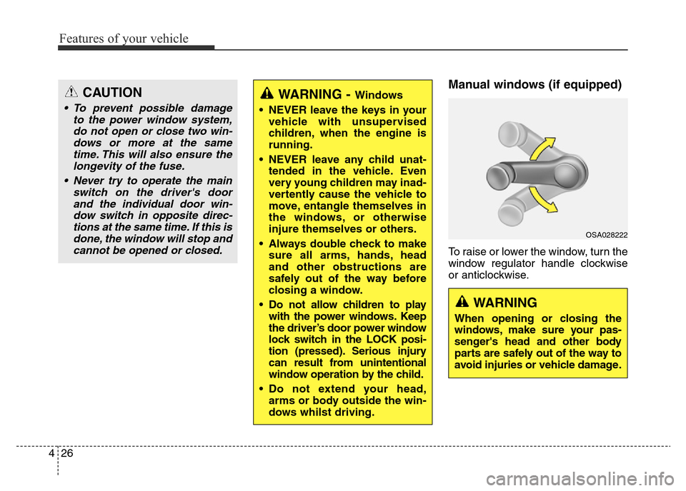 Hyundai Elantra 2015 Owners Manual - RHD (UK. Australia) Features of your vehicle
26 4
Manual windows (if equipped)
To raise or lower the window, turn the
window regulator handle clockwise
or anticlockwise.
WARNING - Windows
• NEVER leave the keys in your Hyundai Elantra 2015 Owners Manual - RHD (UK. Australia) Features of your vehicle
26 4
Manual windows (if equipped)
To raise or lower the window, turn the
window regulator handle clockwise
or anticlockwise.
WARNING - Windows
• NEVER leave the keys in your