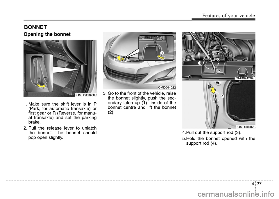 Hyundai Elantra 2015 Owners Manual - RHD (UK. Australia) 427
Features of your vehicle
Opening the bonnet
1. Make sure the shift lever is in P
(Park, for automatic transaxle) or
first gear or R (Reverse, for manu-
al transaxle) and set the parking
brake.
2. Hyundai Elantra 2015 Owners Manual - RHD (UK. Australia) 427
Features of your vehicle
Opening the bonnet
1. Make sure the shift lever is in P
(Park, for automatic transaxle) or
first gear or R (Reverse, for manu-
al transaxle) and set the parking
brake.
2.