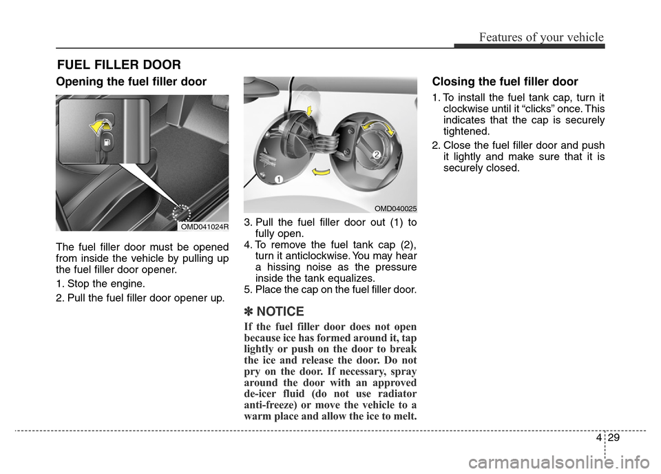Hyundai Elantra 2015 Owners Manual - RHD (UK. Australia) 429
Features of your vehicle
Opening the fuel filler door
The fuel filler door must be opened
from inside the vehicle by pulling up
the fuel filler door opener.
1. Stop the engine.
2. Pull the fuel fi Hyundai Elantra 2015 Owners Manual - RHD (UK. Australia) 429
Features of your vehicle
Opening the fuel filler door
The fuel filler door must be opened
from inside the vehicle by pulling up
the fuel filler door opener.
1. Stop the engine.
2. Pull the fuel fi