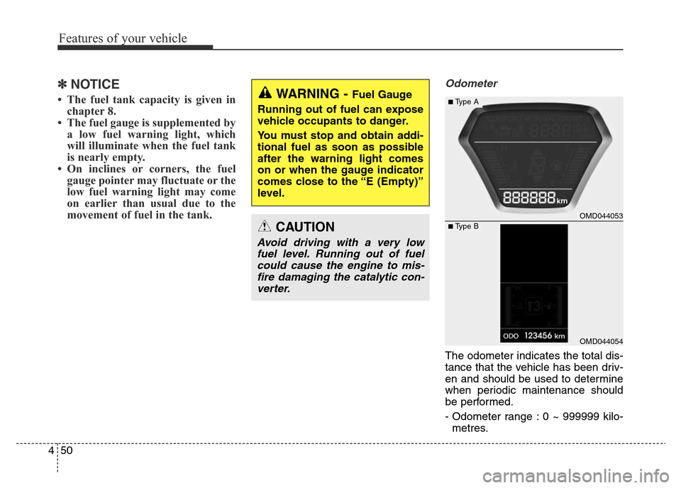 Hyundai Elantra 2015  Owners Manual - RHD (UK. Australia) Features of your vehicle
50 4
✽NOTICE
• The fuel tank capacity is given in
chapter 8.
• The fuel gauge is supplemented by
a low fuel warning light, which
will illuminate when the fuel tank
is ne