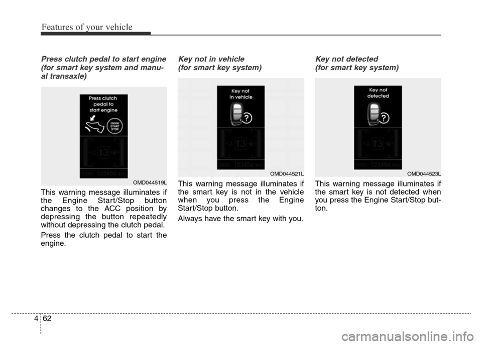 Hyundai Elantra 2015 Owners Manual - RHD (UK. Australia) Features of your vehicle
62 4
Press clutch pedal to start engine
(for smart key system and manu-
al transaxle)
This warning message illuminates if
the Engine Start/Stop button
changes to the ACC posit Hyundai Elantra 2015 Owners Manual - RHD (UK. Australia) Features of your vehicle
62 4
Press clutch pedal to start engine
(for smart key system and manu-
al transaxle)
This warning message illuminates if
the Engine Start/Stop button
changes to the ACC posit