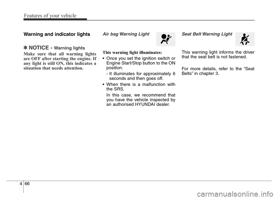 Hyundai Elantra 2015 Owners Manual - RHD (UK. Australia) Features of your vehicle
66 4
Warning and indicator lights
✽NOTICE - Warning lights
Make sure that all warning lights
are OFF after starting the engine. If
any light is still ON, this indicates a
si Hyundai Elantra 2015 Owners Manual - RHD (UK. Australia) Features of your vehicle
66 4
Warning and indicator lights
✽NOTICE - Warning lights
Make sure that all warning lights
are OFF after starting the engine. If
any light is still ON, this indicates a
si