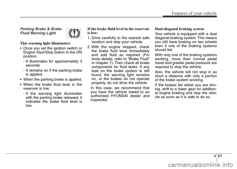 Hyundai Elantra 2015 Owners Manual - RHD (UK. Australia) 467
Features of your vehicle
Parking Brake & Brake
Fluid Warning Light
This warning light illuminates:
• Once you set the ignition switch or
Engine Start/Stop button to the ON
position.
- It illumi Hyundai Elantra 2015 Owners Manual - RHD (UK. Australia) 467
Features of your vehicle
Parking Brake & Brake
Fluid Warning Light
This warning light illuminates:
• Once you set the ignition switch or
Engine Start/Stop button to the ON
position.
- It illumi