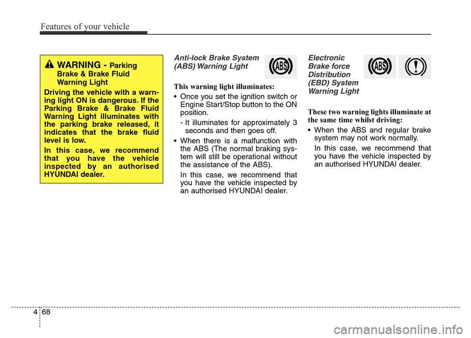 Hyundai Elantra 2015 Owners Manual - RHD (UK. Australia) Features of your vehicle
68 4
Anti-lock Brake System
(ABS) Warning Light
This warning light illuminates:
• Once you set the ignition switch or
Engine Start/Stop button to the ON
position.
- It illu Hyundai Elantra 2015 Owners Manual - RHD (UK. Australia) Features of your vehicle
68 4
Anti-lock Brake System
(ABS) Warning Light
This warning light illuminates:
• Once you set the ignition switch or
Engine Start/Stop button to the ON
position.
- It illu