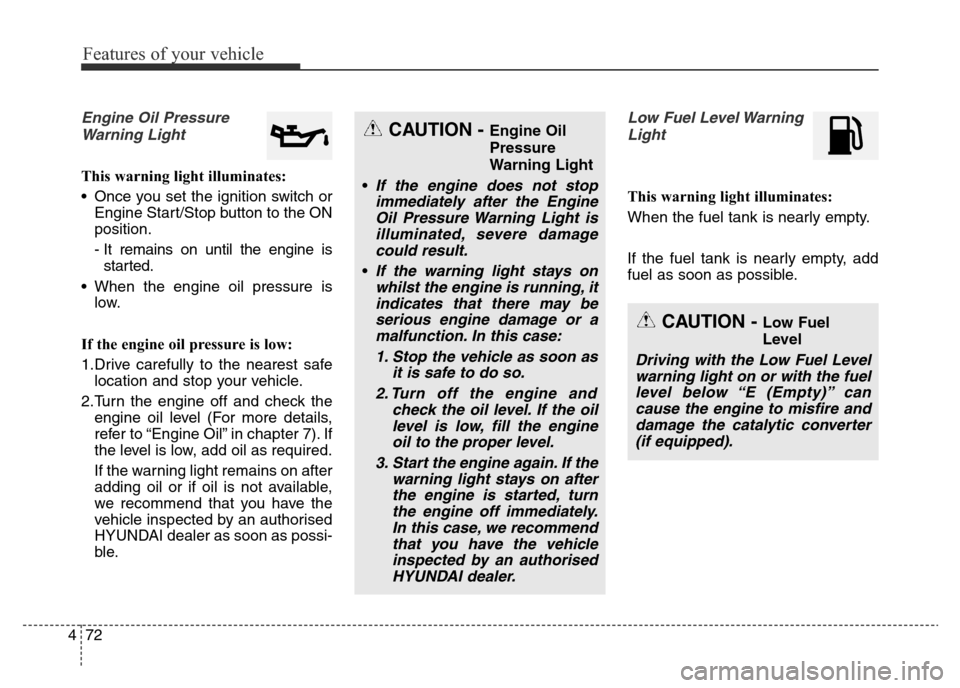 Hyundai Elantra 2015  Owners Manual - RHD (UK. Australia) Features of your vehicle
72 4
Engine Oil Pressure
Warning Light
This warning light illuminates:
• Once you set the ignition switch or
Engine Start/Stop button to the ON
position.
- It remains on unt