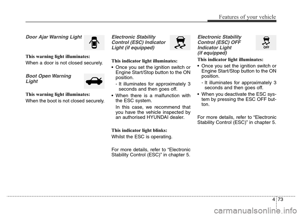 Hyundai Elantra 2015  Owners Manual - RHD (UK. Australia) 473
Features of your vehicle
Door Ajar Warning Light
This warning light illuminates:
When a door is not closed securely.
Boot Open Warning
Light
This warning light illuminates:
When the boot is not cl