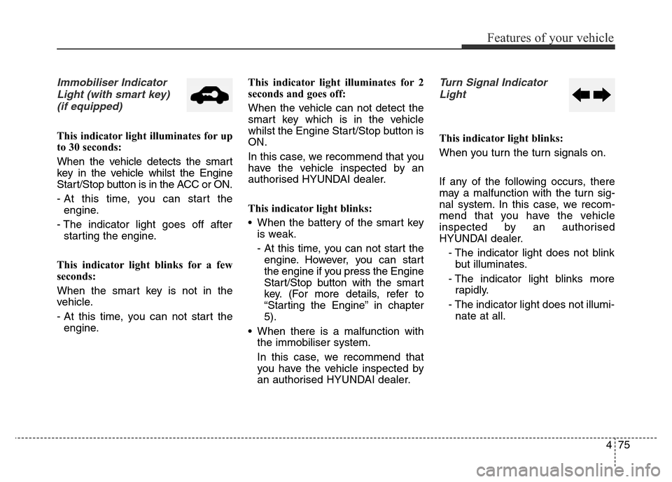 Hyundai Elantra 2015  Owners Manual - RHD (UK. Australia) 475
Features of your vehicle
Immobiliser Indicator
Light (with smart key) 
(if equipped)
This indicator light illuminates for up
to 30 seconds:
When the vehicle detects the smart
key in the vehicle wh