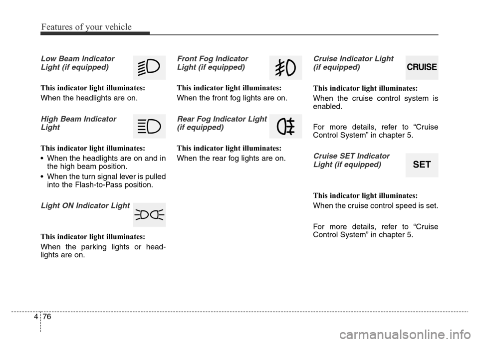 Hyundai Elantra 2015  Owners Manual - RHD (UK. Australia) Features of your vehicle
76 4
Low Beam Indicator
Light (if equipped)
This indicator light illuminates:
When the headlights are on.
High Beam Indicator
Light
This indicator light illuminates:
• When 