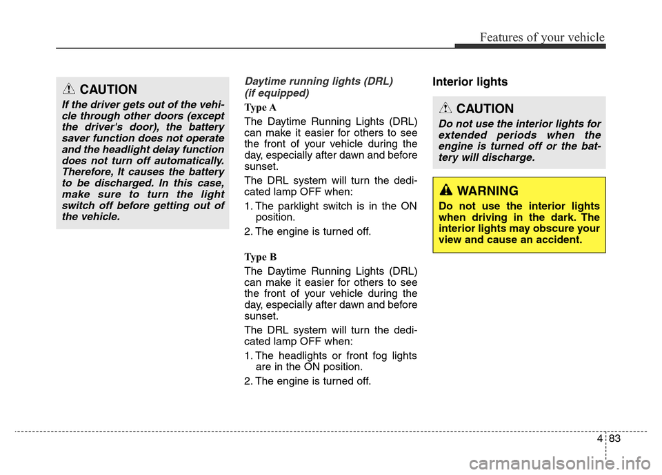 Hyundai Elantra 2015  Owners Manual - RHD (UK. Australia) 483
Features of your vehicle
Daytime running lights (DRL)
(if equipped)
Ty p e  A
The Daytime Running Lights (DRL)
can make it easier for others to see
the front of your vehicle during the
day, especi