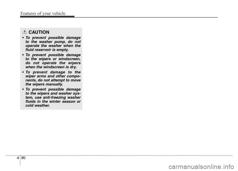 Hyundai Elantra 2015  Owners Manual - RHD (UK. Australia) Features of your vehicle
90 4
CAUTION
• To prevent possible damage
to the washer pump, do not
operate the washer when the
fluid reservoir is empty.
• To prevent possible damage
to the wipers or wi