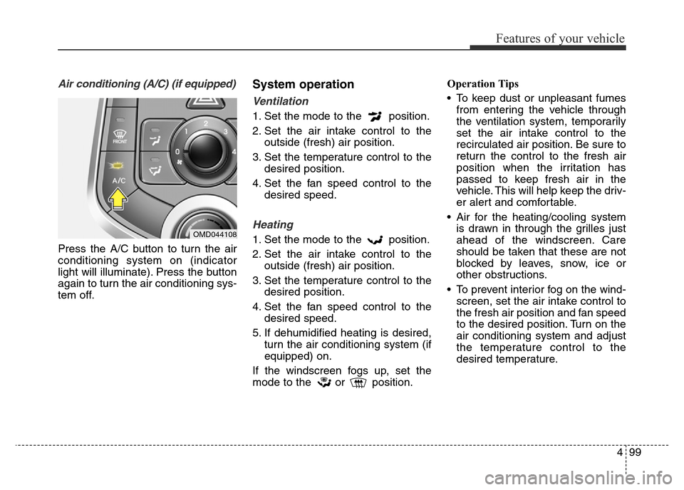 Hyundai Elantra 2015  Owners Manual - RHD (UK. Australia) 499
Features of your vehicle
Air conditioning (A/C) (if equipped)
Press the A/C button to turn the air
conditioning system on (indicator
light will illuminate). Press the button
again to turn the air 